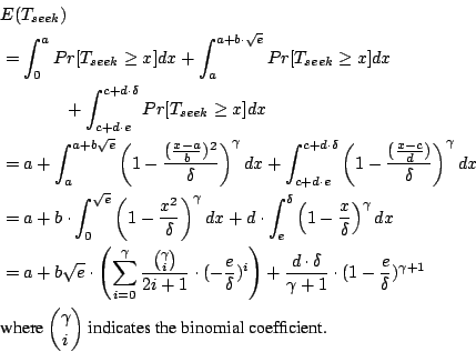 \begin{displaymath}\begin{split}&E(T_{seek})  &= \int_0^a Pr[T_{seek} \geq x] ...
...a \choose i}$ indicates the binomial coefficient.} \end{split}\end{displaymath}
