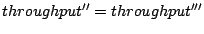 $\displaystyle throughput'' = throughput'''$